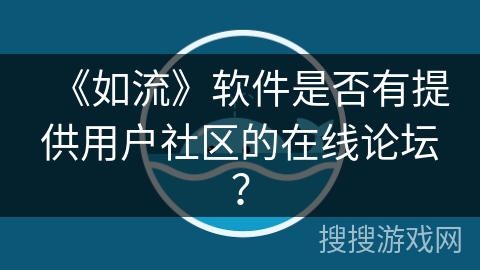 《如流》软件是否有提供用户社区的在线论坛？