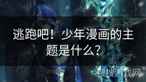 逃跑吧！少年漫画的主题是什么？