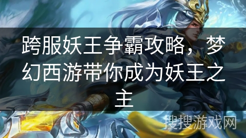 跨服妖王争霸攻略,梦幻西游带你成为妖王之主 跨服妖王争霸攻略,梦幻西游带你成为妖王之主