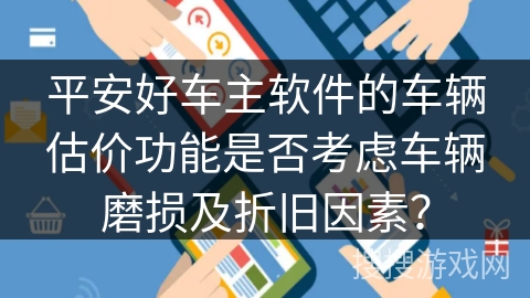 平安好车主软件的车辆估价功能是否考虑车辆磨损及折旧因素？
