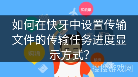 如何在快牙中设置传输文件的传输任务进度显示方式？
