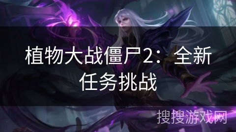 植物大战僵尸2:全新任务挑战 植物大战僵尸2:全新任务挑战