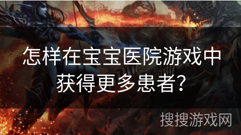 怎样在宝宝医院游戏中获得更多患者？