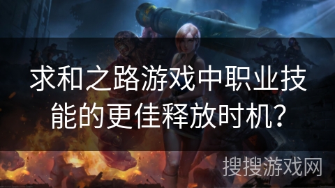 求和之路游戏中职业技能的更佳释放时机？