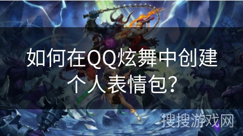 如何在QQ炫舞中创建个人表情包? 如何在QQ炫舞中创建个人表情包?