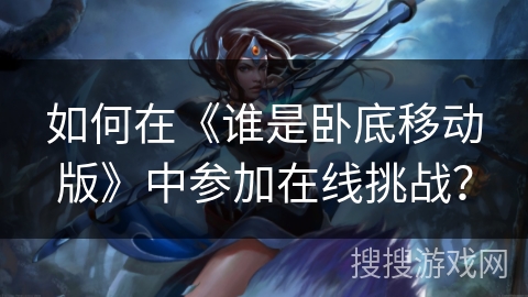 如何在《谁是卧底移动版》中参加在线挑战？