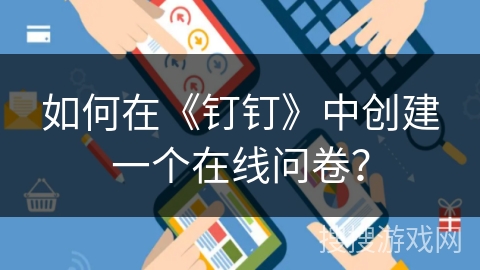 如何在《钉钉》中创建一个在线问卷？
