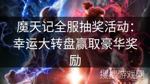 魔天记全服抽奖活动：幸运大转盘赢取豪华奖励