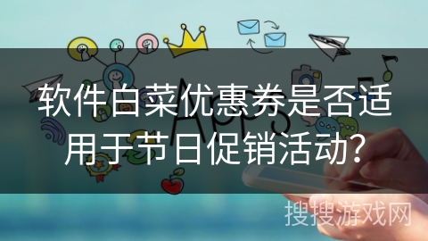 软件白菜优惠券是否适用于节日促销活动？