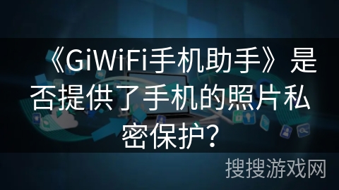《GiWiFi手机助手》是否提供了手机的照片私密保护？