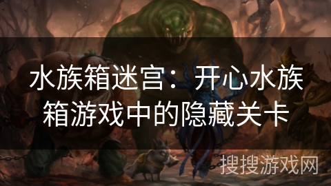 水族箱迷宫：开心水族箱游戏中的隐藏关卡