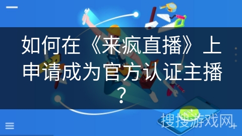 如何在《来疯直播》上申请成为官方认证主播？