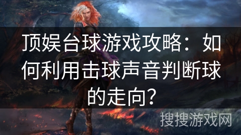 顶娱台球游戏攻略：如何利用击球声音判断球的走向？