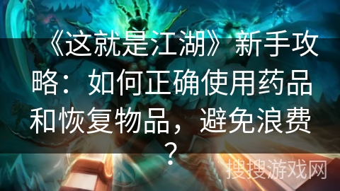 《这就是江湖》新手攻略：如何正确使用药品和恢复物品，避免浪费？