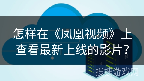 怎样在《凤凰视频》上查看最新上线的影片？