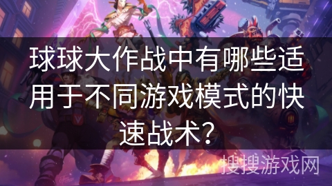 球球大作战中有哪些适用于不同游戏模式的快速战术？
