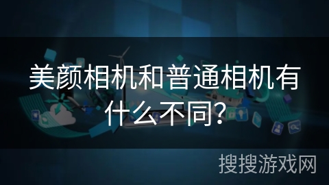美颜相机和普通相机有什么不同？