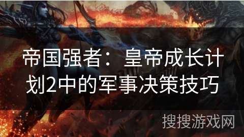 帝国强者：皇帝成长计划2中的军事决策技巧