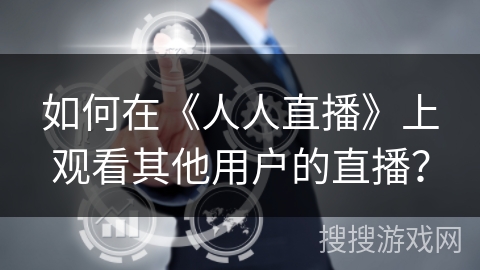 如何在《人人直播》上观看其他用户的直播？