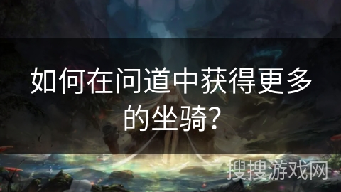 如何在问道中获得更多的坐骑？