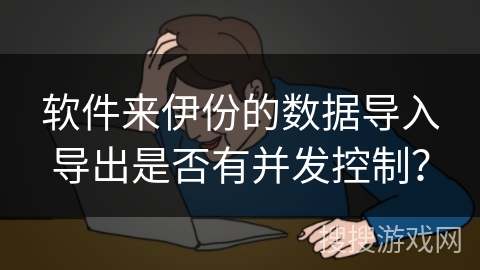 软件来伊份的数据导入导出是否有并发控制？