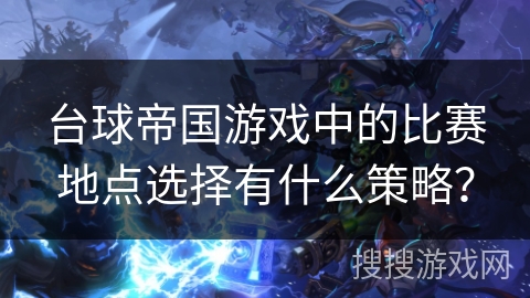 台球帝国游戏中的比赛地点选择有什么策略？