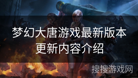 梦幻大唐游戏最新版本更新内容介绍