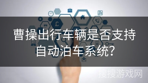 曹操出行车辆是否支持自动泊车系统？