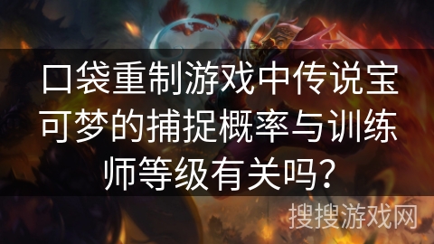 口袋重制游戏中传说宝可梦的捕捉概率与训练师等级有关吗？