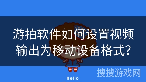 游拍软件如何设置视频输出为移动设备格式？