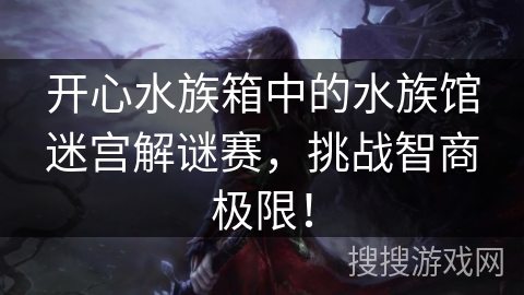 开心水族箱中的水族馆迷宫解谜赛，挑战智商极限！