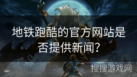 地铁跑酷的官方网站是否提供新闻？
