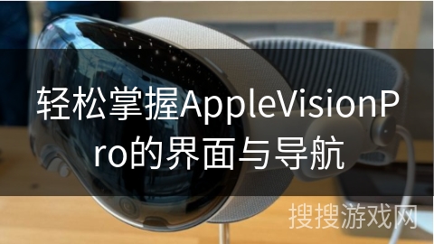 轻松掌握AppleVisionPro的界面与导航