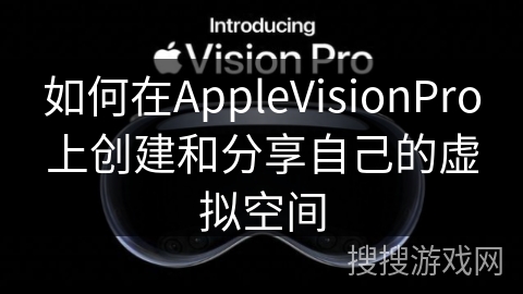 如何在AppleVisionPro上创建和分享自己的虚拟空间