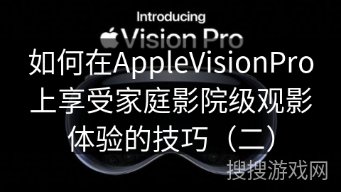 如何在AppleVisionPro上享受家庭影院级观影体验的技巧（二）