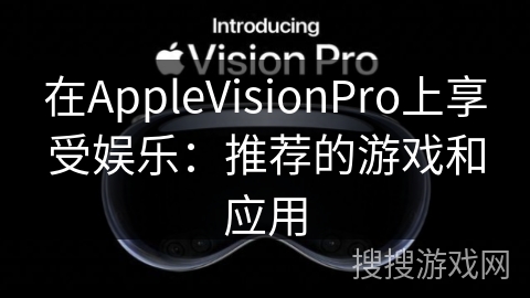 在AppleVisionPro上享受娱乐：推荐的游戏和应用