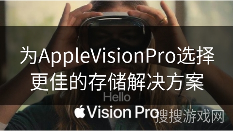 为AppleVisionPro选择更佳的存储解决方案