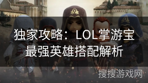 独家攻略：LOL掌游宝最强英雄搭配解析