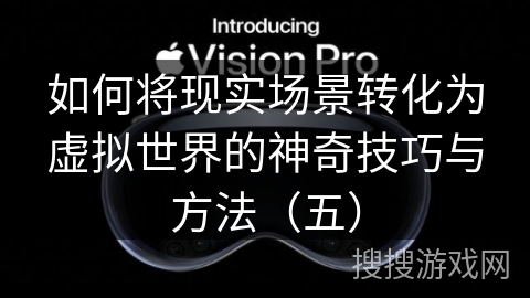 如何将现实场景转化为虚拟世界的神奇技巧与方法（五）