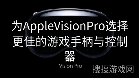 为AppleVisionPro选择更佳的游戏手柄与控制器