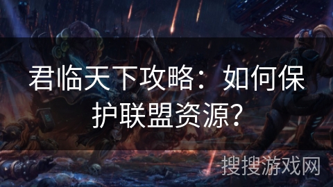君临天下攻略：如何保护联盟资源？