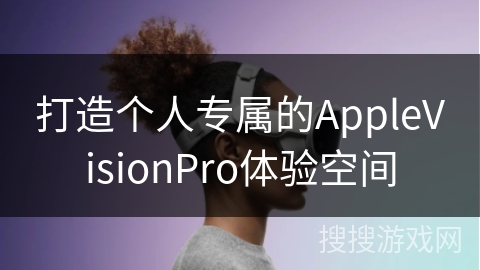 打造个人专属的AppleVisionPro体验空间