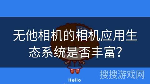 无他相机的相机应用生态系统是否丰富? 无他相机的相机应用生态系统是否丰富?