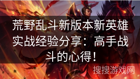 荒野乱斗新版本新英雄实战经验分享：高手战斗的心得！