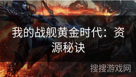 我的战舰黄金时代:资源秘诀 我的战舰黄金时代:资源秘诀