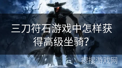 三刀符石游戏中怎样获得高级坐骑？