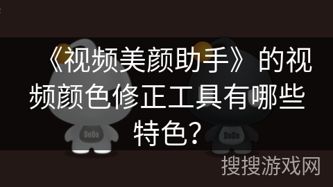 《视频美颜助手》的视频颜色修正工具有哪些特色? 《视频美颜助手》的视频颜色修正工具有哪些特色?