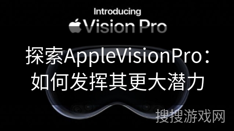 探索AppleVisionPro：如何发挥其更大潜力