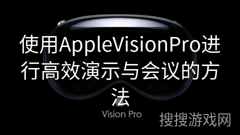 使用AppleVisionPro进行高效演示与会议的方法