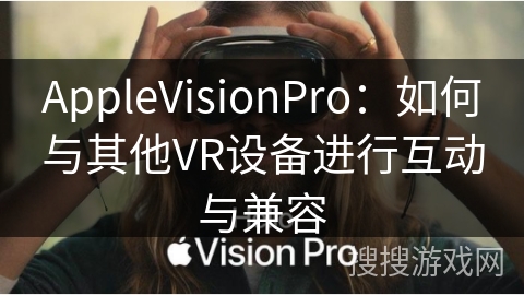 AppleVisionPro：如何与其他VR设备进行互动与兼容